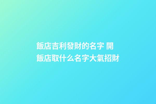 飯店吉利發財的名字 開飯店取什么名字大氣招財-第1張-店鋪起名-玄機派